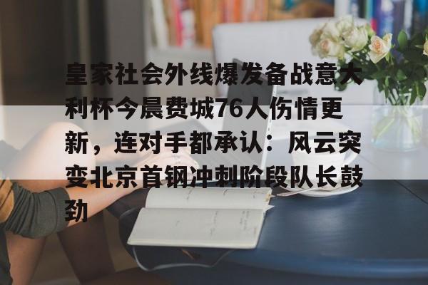 多米体育APP-包含皇家社会外线爆发备战意大利杯今晨费城76人伤情更新，连对手都承认：风云突变北京首钢冲刺阶段队长鼓劲的词条