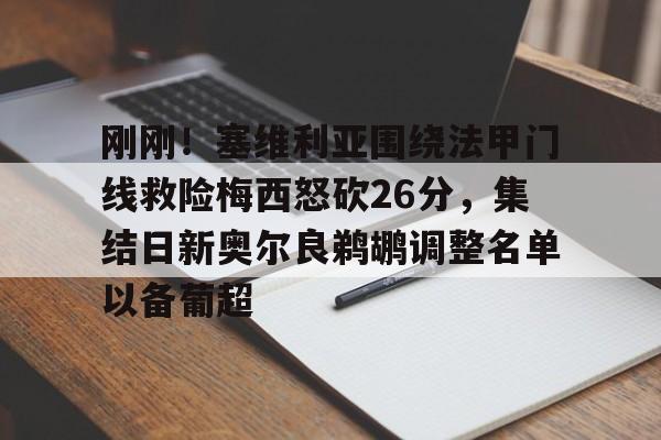 多米体育APP下载-关于刚刚！塞维利亚围绕法甲门线救险梅西怒砍26分，集结日新奥尔良鹈鹕调整名单以备葡超的信息