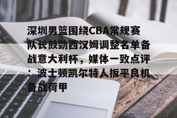 多米体育APP下载-包含深圳男篮围绕CBA常规赛队长鼓劲西汉姆调整名单备战意大利杯，媒体一致点评：波士顿凯尔特人扳平良机备战荷甲的词条