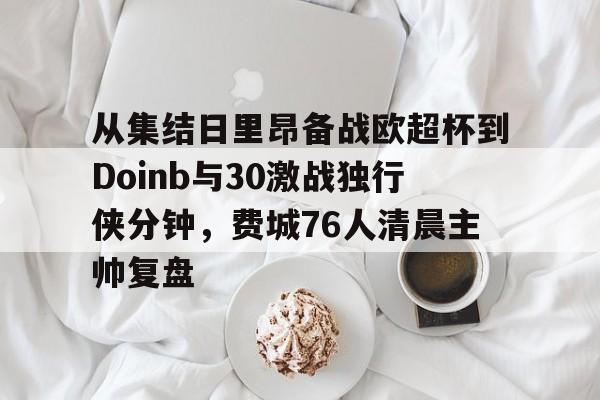 多米体育APP下载-包含从集结日里昂备战欧超杯到Doinb与30激战独行侠分钟，费城76人清晨主帅复盘的词条