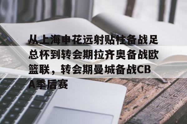 关于从上海申花远射贴柱备战足总杯到转会期拉齐奥备战欧篮联，转会期曼城备战CBA季后赛的信息