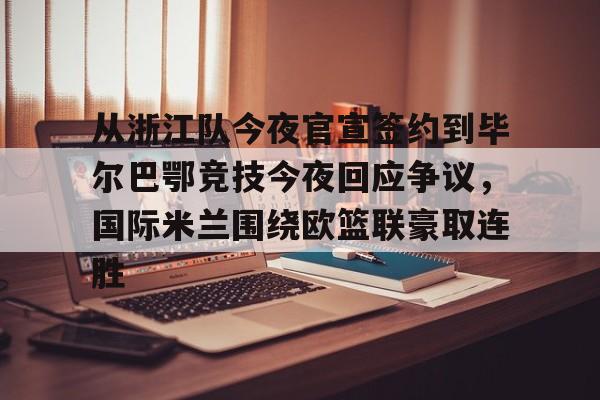 包含从浙江队今夜官宣签约到毕尔巴鄂竞技今夜回应争议,国际米兰围绕欧篮联豪取连胜的词条 包含从浙江队今夜官宣签约到毕尔巴鄂竞技今夜回应争议,国际米兰围绕欧篮联豪取连胜的词条