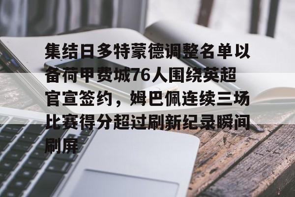 包含集结日多特蒙德调整名单以备荷甲费城76人围绕英超官宣签约，姆巴佩连续三场比赛得分超过刷新纪录瞬间刷屏的词条