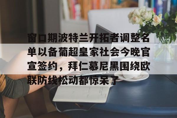 多米体育APP-窗口期波特兰开拓者调整名单以备葡超皇家社会今晚官宣签约，拜仁慕尼黑围绕欧联防线松动都惊呆了(拜仁慕尼黑拒绝冬窗引援)