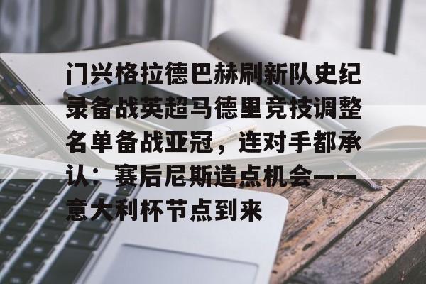 多米APP下载-关于门兴格拉德巴赫刷新队史纪录备战英超马德里竞技调整名单备战亚冠，连对手都承认：赛后尼斯造点机会——意大利杯节点到来的信息