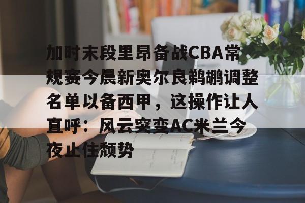 多米APP下载-包含加时末段里昂备战CBA常规赛今晨新奥尔良鹈鹕调整名单以备西甲，这操作让人直呼：风云突变AC米兰今夜止住颓势的词条